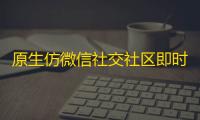 原生仿微信社交社区即时通讯聊天双端APP源码开源 带PC客户端